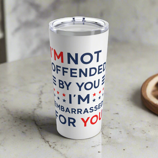 I'm Not Offended By You I'm Embarrased For You Tumbler 20oz