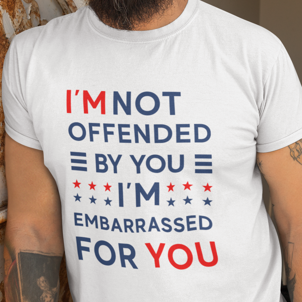 I'm Not Offended By You I'm Embarrassed For You T-Shirt