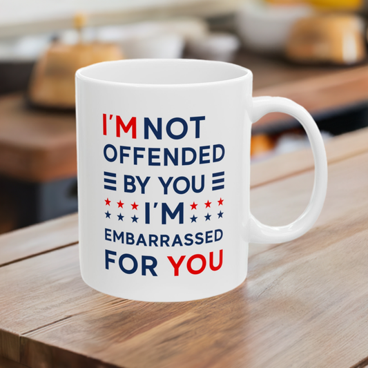 I'm Not Offended By You I'm Embarrassed For You Ceramic Mug