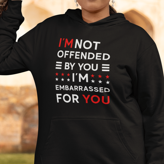 I'm Not Offended By You I'm Embarrassed For You Hooded Sweatshirt