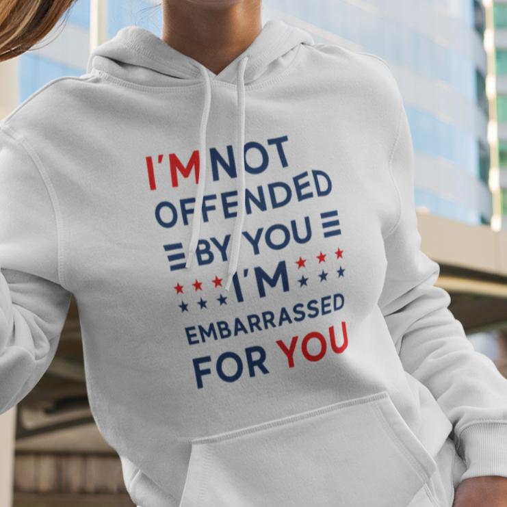 I'm Not Offended By You I'm Embarrassed For You Hooded Sweatshirt